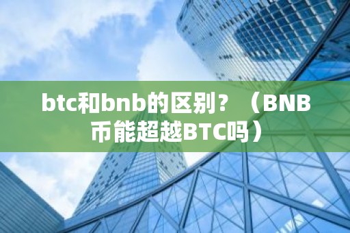 btc和bnb的区别？（BNB币能超越BTC吗）