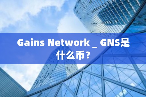 Gains Network _ GNS是什么币？
