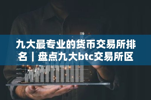 九大最专业的货币交易所排名｜盘点九大btc交易所区块链