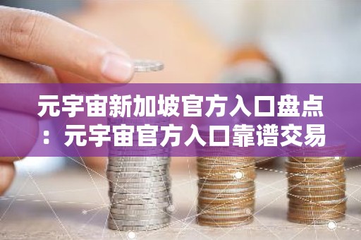 元宇宙新加坡官方入口盘点：元宇宙官方入口靠谱交易量排名