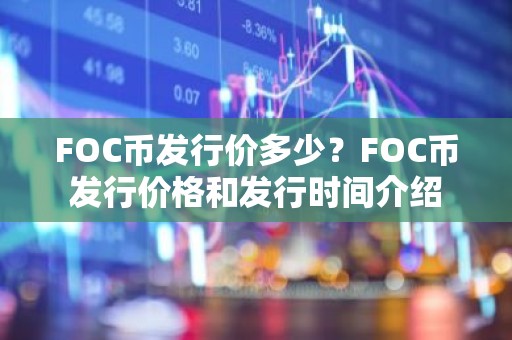 FOC币发行价多少？FOC币发行价格和发行时间介绍