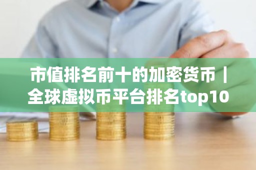 市值排名前十的加密货币｜全球虚拟币平台排名top10｜名单｜