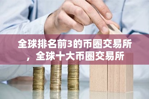 全球排名前3的币圈交易所，全球十大币圈交易所