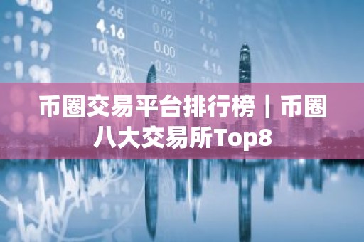 币圈交易平台排行榜｜币圈八大交易所Top8