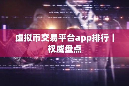 虚拟币交易平台app排行｜权威盘点