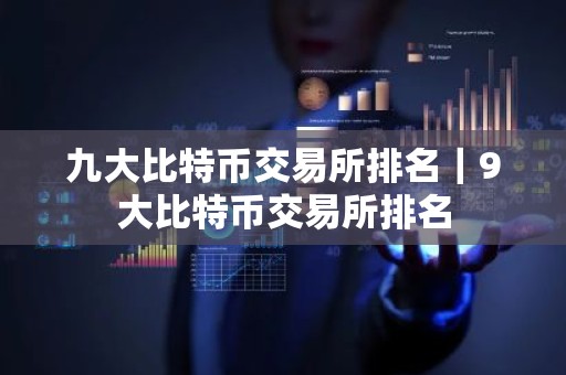 九大比特币交易所排名｜9大比特币交易所排名