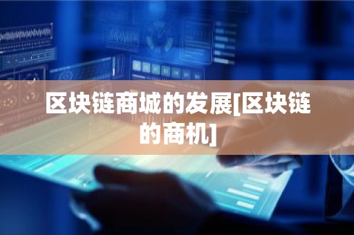 区块链商城的发展[区块链的商机]