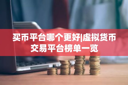 买币平台哪个更好|虚拟货币交易平台榜单一览