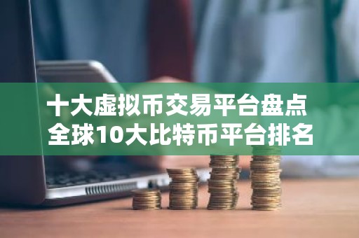 十大虚拟币交易平台盘点 全球10大比特币平台排名