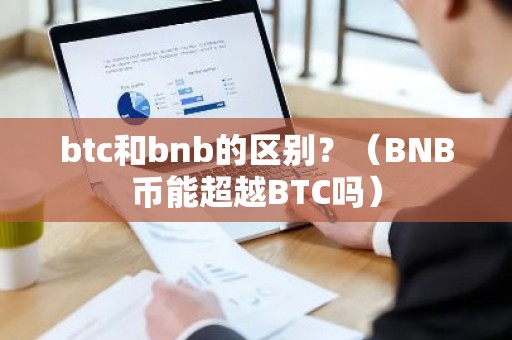 btc和bnb的区别？（BNB币能超越BTC吗）