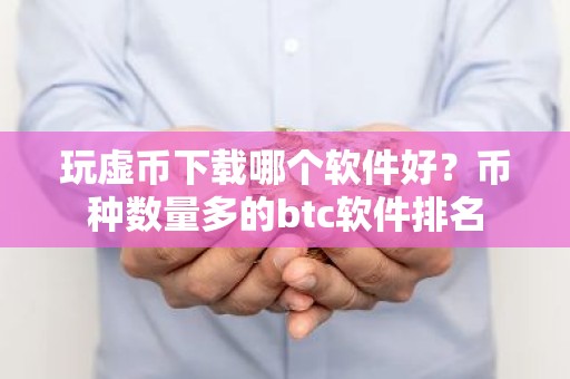 玩虚币下载哪个软件好？币种数量多的btc软件排名