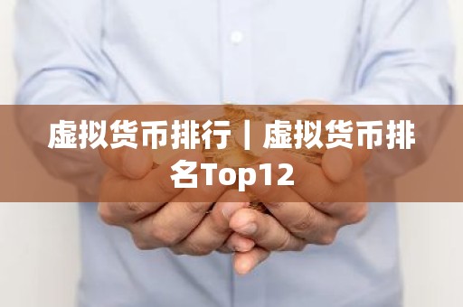 虚拟货币排行｜虚拟货币排名Top12