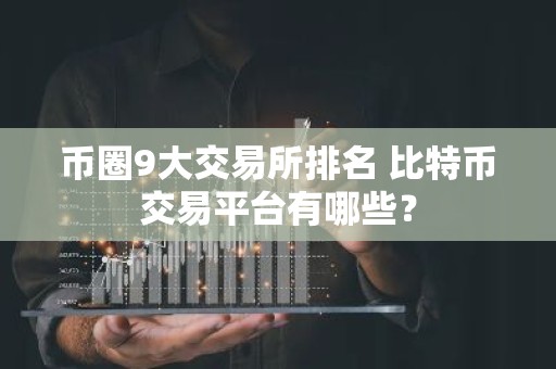 币圈9大交易所排名 比特币交易平台有哪些？