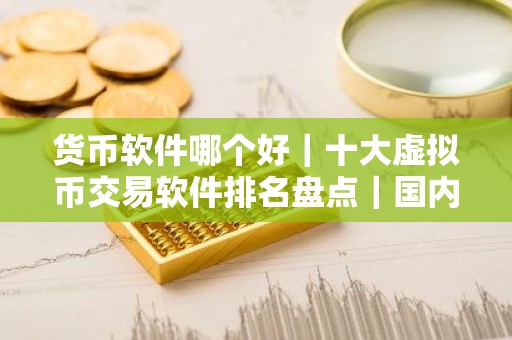 货币软件哪个好｜十大虚拟币交易软件排名盘点｜国内