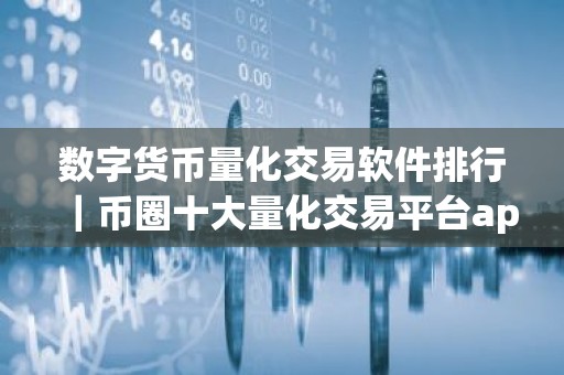 数字货币量化交易软件排行｜币圈十大量化交易平台app