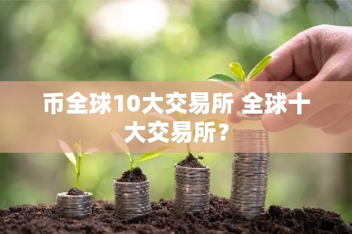 币全球10大交易所 全球十大交易所？