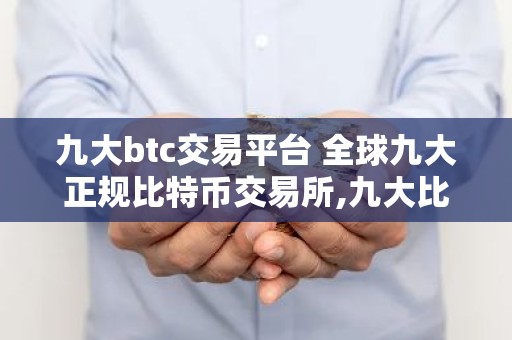 九大btc交易平台 全球九大正规比特币交易所,九大比特币交易所排行榜