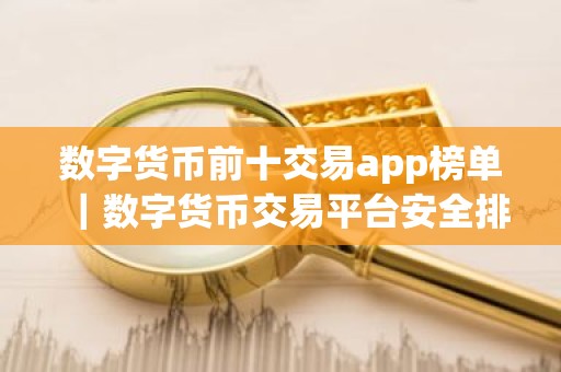 数字货币前十交易app榜单｜数字货币交易平台安全排行