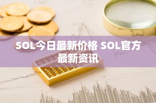 SOL今日最新价格 SOL官方最新资讯
