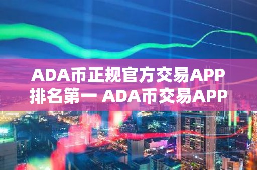 ADA币正规官方交易APP排名第一 ADA币交易APP排行榜