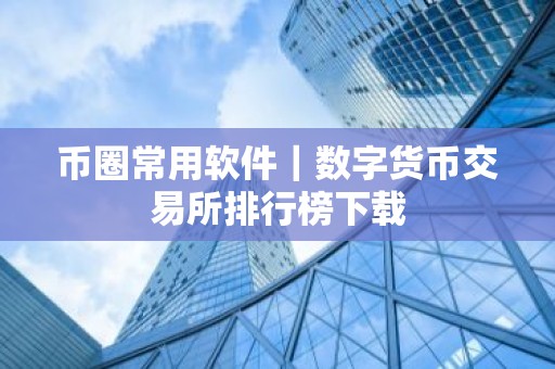 币圈常用软件｜数字货币交易所排行榜下载