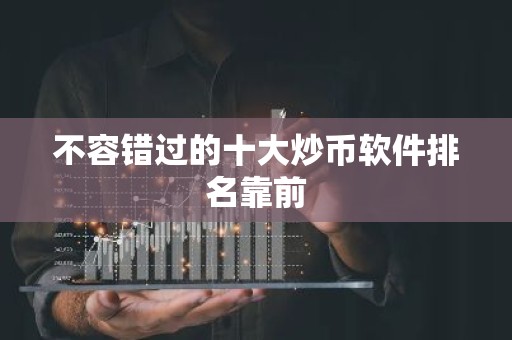 不容错过的十大炒币软件排名靠前
