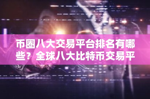 币圈八大交易平台排名有哪些？全球八大比特币交易平台排行