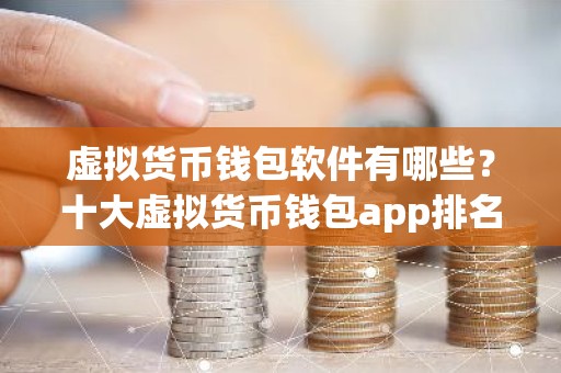 虚拟货币钱包软件有哪些？十大虚拟货币钱包app排名