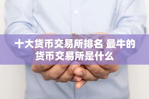 十大货币交易所排名 最牛的货币交易所是什么