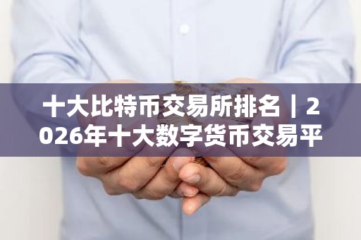 十大比特币交易所排名｜2026年十大数字货币交易平台排名一览