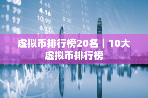 虚拟币排行榜20名｜10大虚拟币排行榜