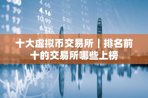 十大虚拟币交易所｜排名前十的交易所哪些上榜