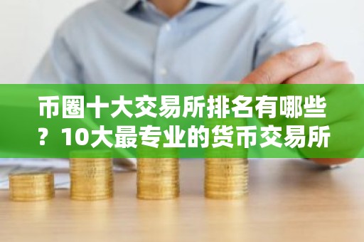 币圈十大交易所排名有哪些？10大最专业的货币交易所排名