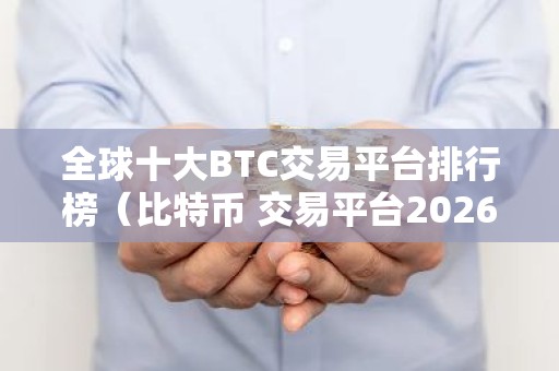 全球十大BTC交易平台排行榜（比特币 交易平台2026最新推荐）