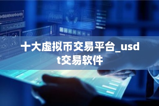 十大虚拟币交易平台_usdt交易软件