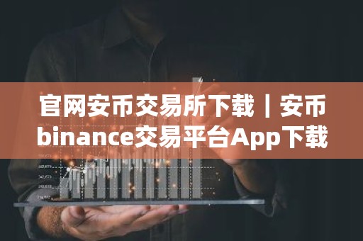 官网安币交易所下载｜安币binance交易平台App下载教程
