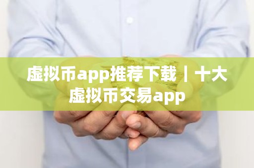 虚拟币app推荐下载｜十大虚拟币交易app