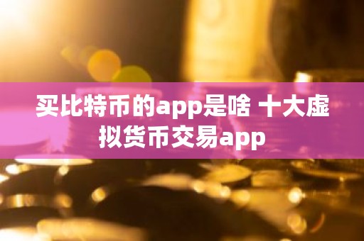 买比特币的app是啥 十大虚拟货币交易app