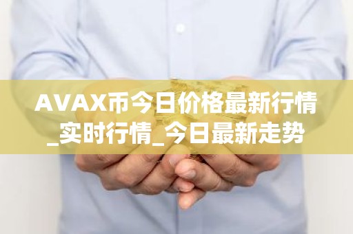 AVAX币今日价格最新行情_实时行情_今日最新走势
