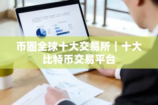 币圈全球十大交易所｜十大比特币交易平台