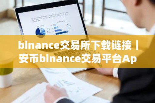binance交易所下载链接｜安币binance交易平台App下载教程