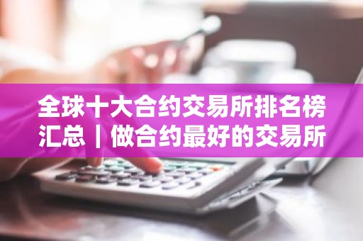 全球十大合约交易所排名榜汇总｜做合约最好的交易所TOP榜2026