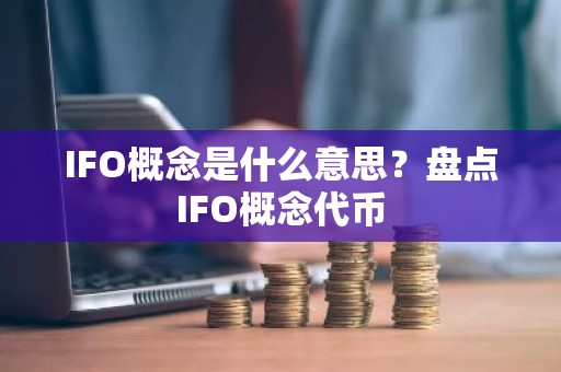 IFO概念是什么意思？盘点IFO概念代币