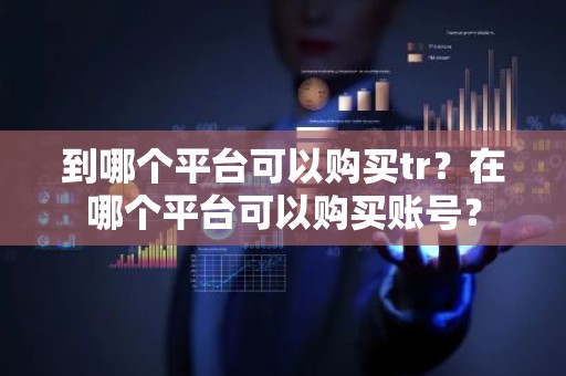 到哪个平台可以购买tr？在哪个平台可以购买账号？