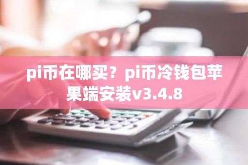 pi币在哪买？pi币冷钱包苹果端安装v3.4.8