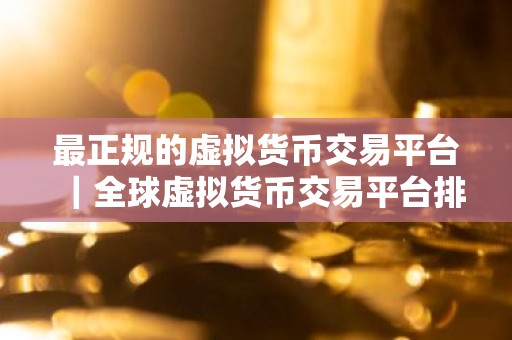 最正规的虚拟货币交易平台｜全球虚拟货币交易平台排行榜