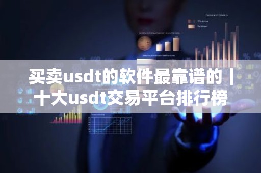 买卖usdt的软件最靠谱的｜十大usdt交易平台排行榜