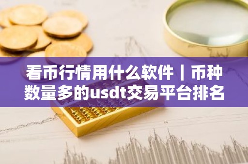 看币行情用什么软件｜币种数量多的usdt交易平台排名汇总