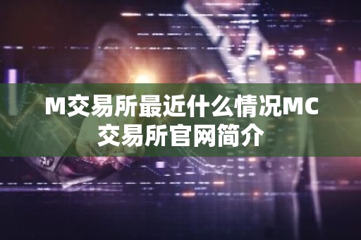 M交易所最近什么情况MC交易所官网简介