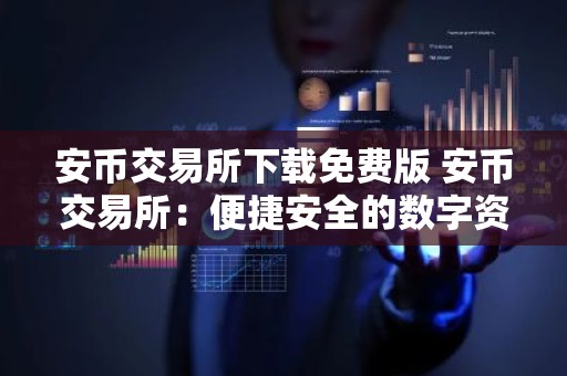 安币交易所下载免费版 安币交易所：便捷安全的数字资产交易平台